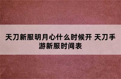 天刀新服明月心什么时候开 天刀手游新服时间表